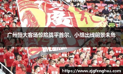 广州恒大客场惊险战平首尔，小组出线前景未危