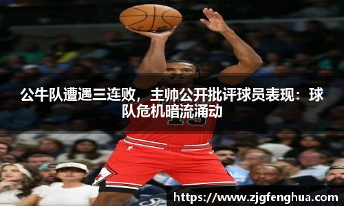公牛队遭遇三连败，主帅公开批评球员表现：球队危机暗流涌动