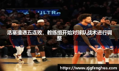 活塞遭遇五连败，教练组开始对球队战术进行调整