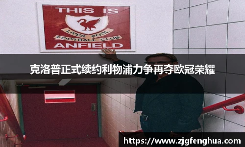 克洛普正式续约利物浦力争再夺欧冠荣耀