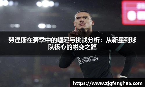 努涅斯在赛季中的崛起与挑战分析：从新星到球队核心的蜕变之路