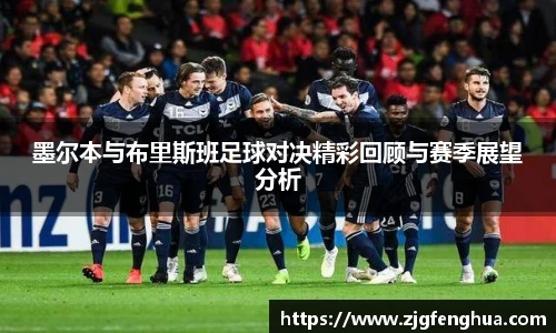 墨尔本与布里斯班足球对决精彩回顾与赛季展望分析