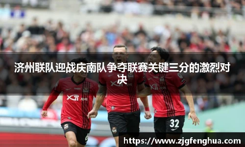 济州联队迎战庆南队争夺联赛关键三分的激烈对决