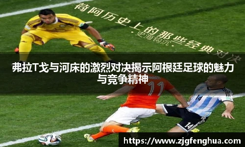 弗拉T戈与河床的激烈对决揭示阿根廷足球的魅力与竞争精神