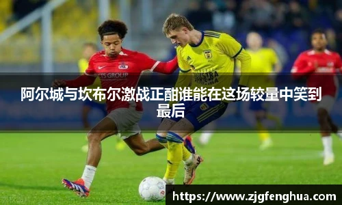 阿尔城与坎布尔激战正酣谁能在这场较量中笑到最后