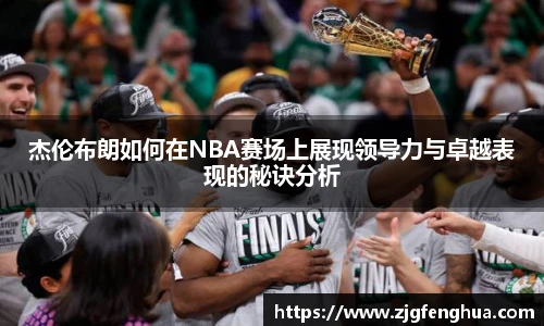 杰伦布朗如何在NBA赛场上展现领导力与卓越表现的秘诀分析