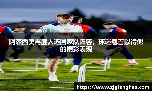 阿森西奥再度入选国家队阵容，球迷翘首以待他的精彩表现