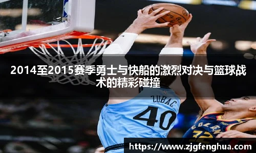 2014至2015赛季勇士与快船的激烈对决与篮球战术的精彩碰撞