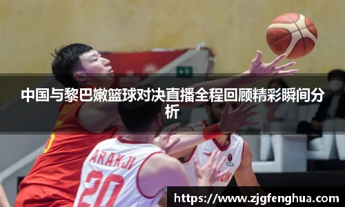 中国与黎巴嫩篮球对决直播全程回顾精彩瞬间分析