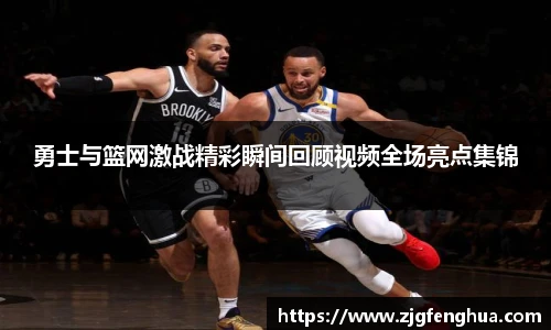 勇士与篮网激战精彩瞬间回顾视频全场亮点集锦