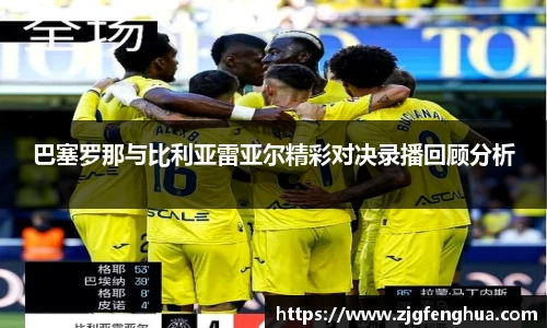 巴塞罗那与比利亚雷亚尔精彩对决录播回顾分析