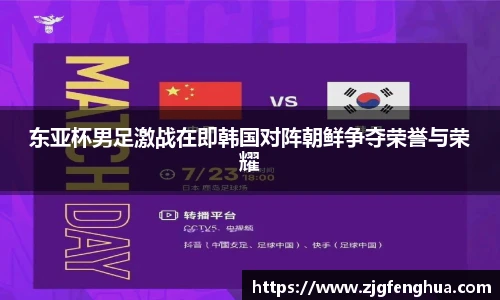 东亚杯男足激战在即韩国对阵朝鲜争夺荣誉与荣耀