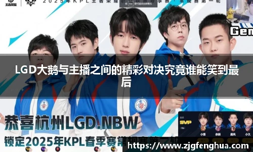 LGD大鹅与主播之间的精彩对决究竟谁能笑到最后
