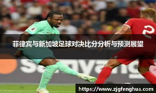 菲律宾与新加坡足球对决比分分析与预测展望
