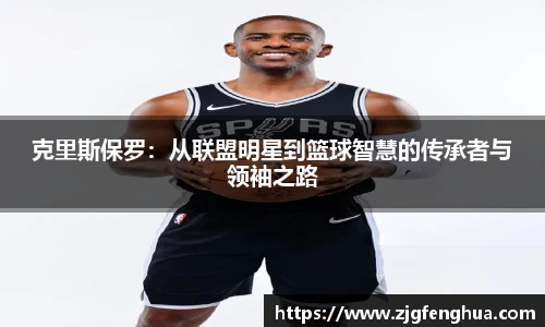 克里斯保罗：从联盟明星到篮球智慧的传承者与领袖之路