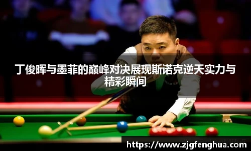丁俊晖与墨菲的巅峰对决展现斯诺克逆天实力与精彩瞬间