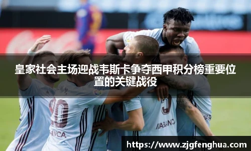 皇家社会主场迎战韦斯卡争夺西甲积分榜重要位置的关键战役